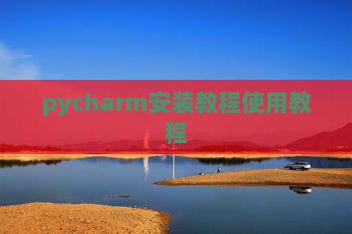 pycharm安装教程使用教程 pycharm安装教程使用教程
